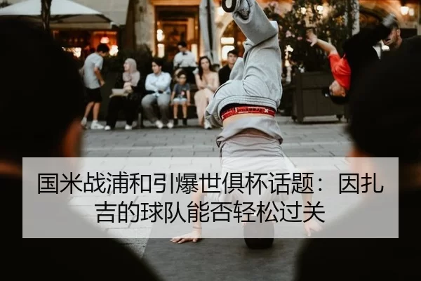 国米战浦和引爆世俱杯话题：因扎吉的球队能否轻松过关